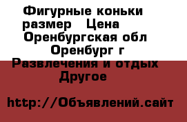 Фигурные коньки 34 размер › Цена ­ 700 - Оренбургская обл., Оренбург г. Развлечения и отдых » Другое   